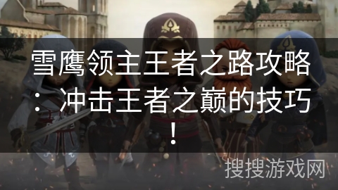 雪鹰领主王者之路攻略：冲击王者之巅的技巧！