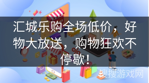 汇城乐购全场低价，好物大放送，购物狂欢不停歇！