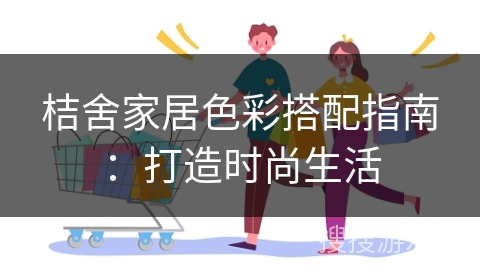 桔舍家居色彩搭配指南：打造时尚生活