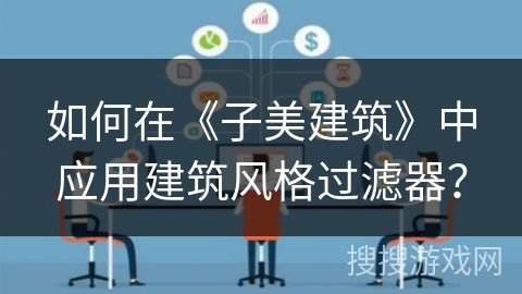 如何在《子美建筑》中应用建筑风格过滤器？