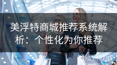 美浮特商城推荐系统解析：个性化为你推荐