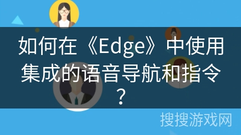 如何在《Edge》中使用集成的语音导航和指令? 如何在《Edge》中使用集成的语音导航和指令?