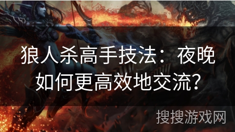 狼人杀高手技法:夜晚如何更高效地交流? 狼人杀高手技法:夜晚如何更高效地交流?