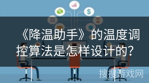 《降温助手》的温度调控算法是怎样设计的? 《降温助手》的温度调控算法是怎样设计的?