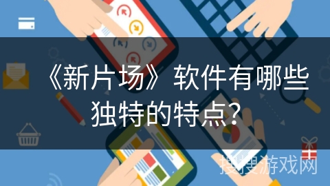 《新片场》软件有哪些独特的特点？