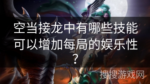 空当接龙中有哪些技能可以增加每局的娱乐性？