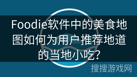 Foodie软件中的美食地图如何为用户推荐地道的当地小吃？