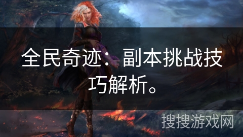 全民奇迹:副本挑战技巧解析。 全民奇迹:副本挑战技巧解析。