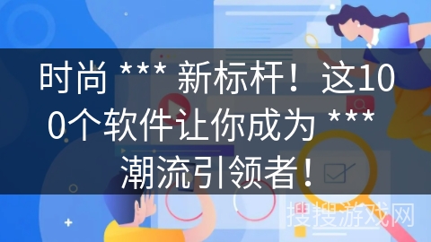 时尚 *** 新标杆！这100个软件让你成为 *** 潮流引领者！