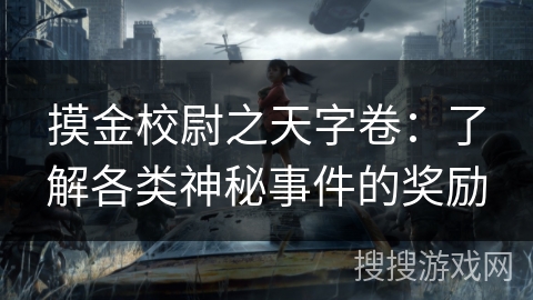 摸金校尉之天字卷:了解各类神秘事件的奖励 摸金校尉之天字卷:了解各类神秘事件的奖励