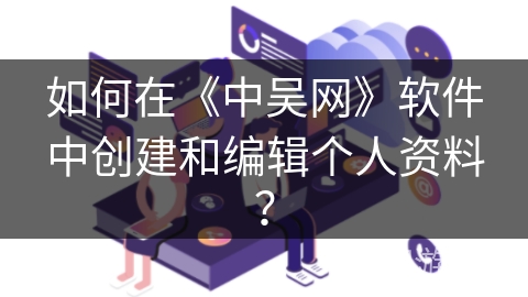 如何在《中吴网》软件中创建和编辑个人资料？