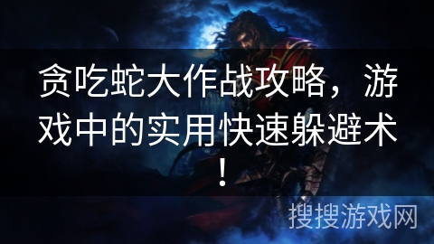贪吃蛇大作战攻略，游戏中的实用快速躲避术！