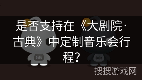 是否支持在《大剧院·古典》中定制音乐会行程？