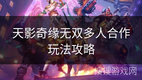天影奇缘无双多人合作玩法攻略 天影奇缘无双多人合作玩法攻略