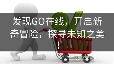 发现GO在线，开启新奇冒险，探寻未知之美！