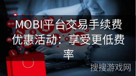 MOBI平台交易手续费优惠活动：享受更低费率
