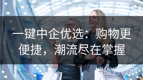 一键中企优选：购物更便捷，潮流尽在掌握