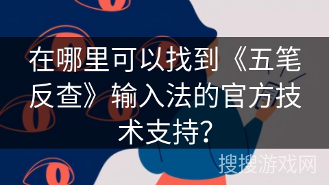 在哪里可以找到《五笔反查》输入法的官方技术支持？