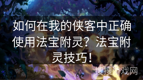 如何在我的侠客中正确使用法宝附灵？法宝附灵技巧！