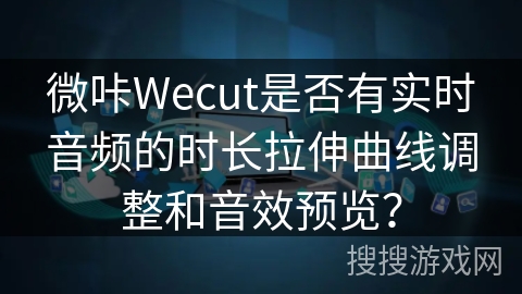 微咔Wecut是否有实时音频的时长拉伸曲线调整和音效预览？