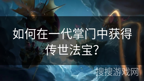 如何在一代掌门中获得传世法宝？