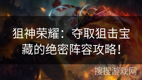 狙神荣耀：夺取狙击宝藏的绝密阵容攻略！