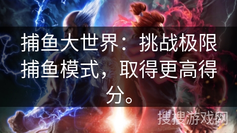 捕鱼大世界:挑战极限捕鱼模式,取得更高得分。 捕鱼大世界:挑战极限捕鱼模式,取得更高得分。