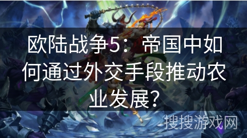 欧陆战争5:帝国中如何通过外交手段推动农业发展? 欧陆战争5:帝国中如何通过外交手段推动农业发展?