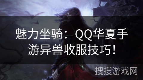 魅力坐骑：QQ华夏手游异兽收服技巧！