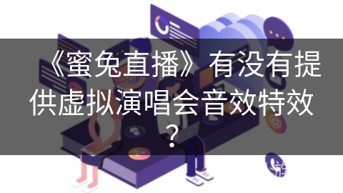 《蜜兔直播》有没有提供虚拟演唱会音效特效? 《蜜兔直播》有没有提供虚拟演唱会音效特效?