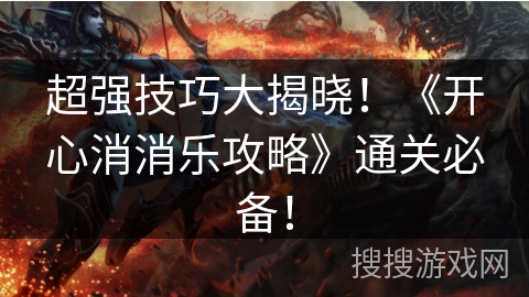 超强技巧大揭晓！《开心消消乐攻略》通关必备！