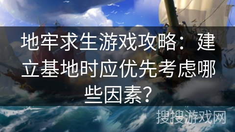 地牢求生游戏攻略:建立基地时应优先考虑哪些因素? 地牢求生游戏攻略:建立基地时应优先考虑哪些因素?