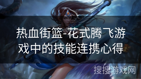 热血街篮-花式腾飞游戏中的技能连携心得