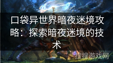 口袋异世界暗夜迷境攻略：探索暗夜迷境的技术