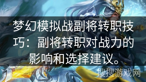 梦幻模拟战副将转职技巧：副将转职对战力的影响和选择建议。
