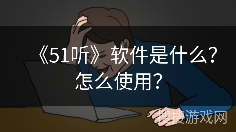 《51听》软件是什么？怎么使用？
