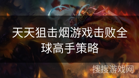 天天狙击烟游戏击败全球高手策略