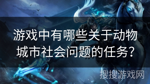 游戏中有哪些关于动物城市社会问题的任务? 游戏中有哪些关于动物城市社会问题的任务?