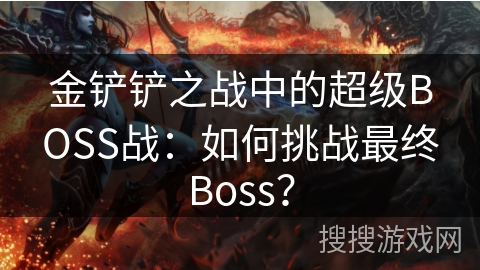 金铲铲之战中的超级BOSS战：如何挑战最终Boss？
