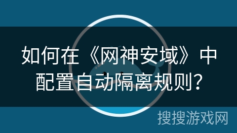 如何在《网神安域》中配置自动隔离规则？