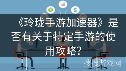 《玲珑手游加速器》是否有关于特定手游的使用攻略？