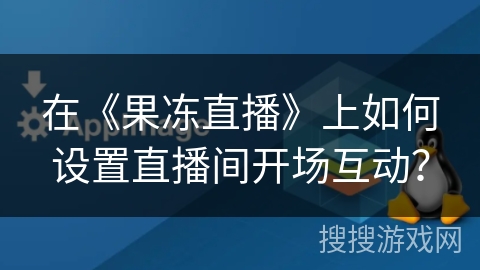 在《果冻直播》上如何设置直播间开场互动？