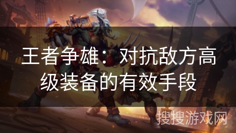 王者争雄：对抗敌方高级装备的有效手段