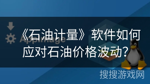 《石油计量》软件如何应对石油价格波动？
