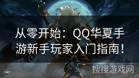 从零开始：QQ华夏手游新手玩家入门指南！