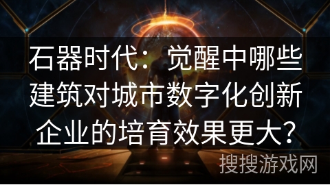 石器时代：觉醒中哪些建筑对城市数字化创新企业的培育效果更大？