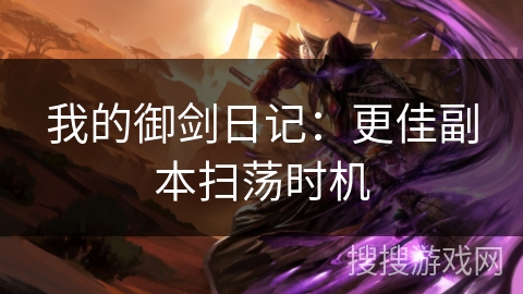 我的御剑日记:更佳副本扫荡时机 我的御剑日记:更佳副本扫荡时机