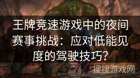 王牌竞速游戏中的夜间赛事挑战：应对低能见度的驾驶技巧？