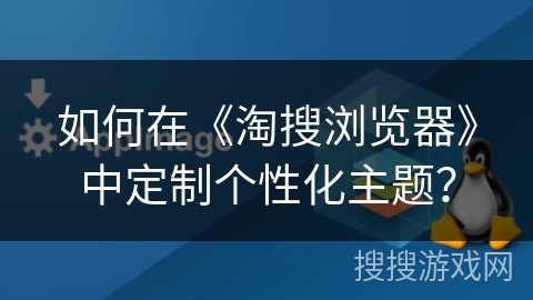 如何在《淘搜浏览器》中定制个性化主题？
