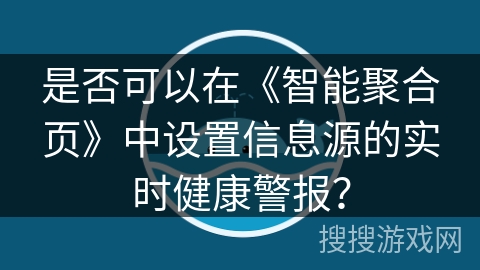 是否可以在《智能聚合页》中设置信息源的实时健康警报？